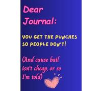 Dear Journal: You Get The Punches So people don't! (And Cause Bail Isn't Cheap Or So I'm Told): Funny Gift Note Book for Your Friends and Family