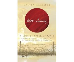 Dear Laura: A Lost Chapter Of WWII: A Father-Daughter Adventure of Courage, Faith & Freedom