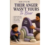Dear Little Me: Their Anger Wasn't Yours To Bear: Healing From Cruel Words, Toxic Anger, And The Shame You Were Never Meant To Carry