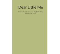 Dear Little Me: Write. Remember. Reconnect.: A Safe Place to Speak to the Child Who Needed Me Most: 130 days to explore memories, release pain, and embrace the child you once were.