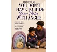 Dear Little Me: You Don't Have To Hide Your Pain With Anger: Healing The Wounds Behind Your Anger So You Can Express, Release, And Heal In Healthy And Powerful Ways