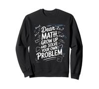 Dear Math Grow Up And Solve Your Own Problem Joke Sweatshirt