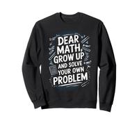 Dear Math Grow Up And Solve Your Own Problem Joke Sweatshirt