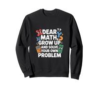 Dear Math Grow Up And Solve Your Own Problem Joke Sweatshirt