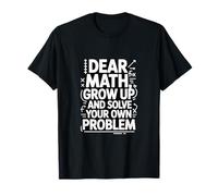 Dear Math Grow Up and Solve Your Own Problem Joke T-Shirt
