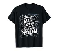 Dear Math Grow Up and Solve Your Own Problem Joke T-Shirt