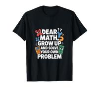 Dear Math Grow Up and Solve Your Own Problem Joke T-Shirt