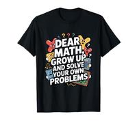 Dear Math Grow Up and Solve Your Own Problem Joke T-Shirt