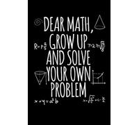 Dear Math Grow Up And Solve Your Own Problems: Funny Math- Math Notebook Interior. 120 pages and ( 6 x 9 ) inch