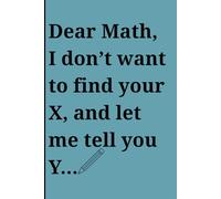 Dear Math, I Don't Want To Find Your X, And Let Me Tell You Y...: Hilarious Gag Journal with Funny Math Quote | Humorous Notebook for Students & Teachers 6 x 9 inch