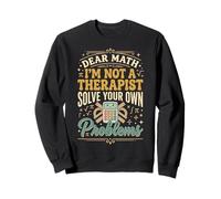 Dear Math I'm Not A Therapist Solve Your Own Problems Sweatshirt