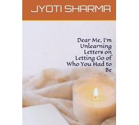 Dear Me, I’m Unlearning Letters on Letting Go of Who You Had to Be (The Quiet Return Series)