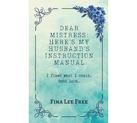 Dear Mistress: Here’s My Husband’s Instruction Manual: I fixed what I could. Good luck. (Dear... Good Luck)