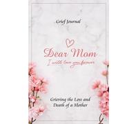 Dear Mom Will Love You Forever Grief Journal - Grieving the Loss and Death of a Mother: Pink Flowers and Elegant Design