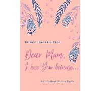 Dear Mum I Love That You Are My Mum Because... To The Most Incredible Mum On The Planet: Dear Mum, Things I Love About You, Fill In The Blank Book, ... Appreciation Gifts for Mum, 81 pages, 6x9”