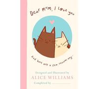 Dear Mum, I Love You…: And here are some reasons why by Alice Williams