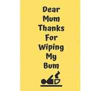 Dear Mum Thanks For Wiping My Bum : Funny Mother's Day Gift Notebook Journal Diary Quote 100 Pages: Mother's Day Gift Birthday Present Notepad Journal ... Jokes For Mum Mom Grandma Grandmother Nana
