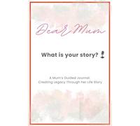 Dear Mum - What is your Story?: A Mum’s Guided Journal: Creating Legacy Through her Life Story