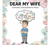 Dear My Wife A Sarcastic Coloring Book for Adults: Funny and Relatable Quotes About Marriage - A Hilarious Gift Coloring Book for Husbands and Wives to Laugh Together