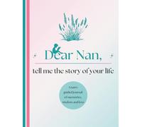 Dear Nan, Tell Me the Story of Your Life: A Grandmother's Guided Journal of Memories, Wisdom and Love to Capture Life's Journey, Celebrate Grandmotherhood, and Create a Timeless Family Heirloom