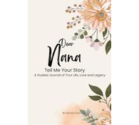 Dear Nana, Tell Me Your Story:: A Guided Journal Of Your Life, Love and Legacy