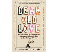 Dear Old Love: Anonymous Notes to Former Crushes, Sweethearts, Husbands, Wives, & Ones That Got Away