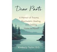 Dear Parts: A Memoir of Trauma, Psychedelic Healing, and Coming Home to Myself