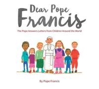 Dear Pope Francis : The Pope Answers Letters from Children Around the World