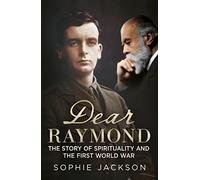 Dear Raymond: The Story of Spirituality and the First World War: The Story of Sir Oliver Lodge, Life After Death, and Spirituality During the Great War
