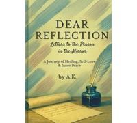 DEAR REFLECTION : Letters to the Person in the Mirror: A Journey of Healing, Self-Love & Inner Peace