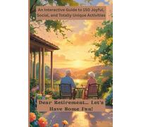 Dear Retirement… Let’s Have Some Fun!: An Interactive Guide to 150 Joyful, Social, and Totally Unique Activities