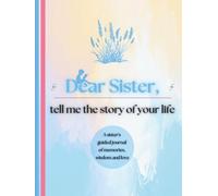 Dear Sister, Tell Me the Story of Your Life: A Sister's Guided Journal of Memories, Wisdom and Love (Colour Version)