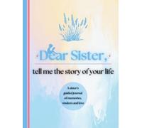 Dear Sister, Tell Me the Story of Your Life: A Sister's Guided Journal of Memories, Wisdom and Love (Colour Version)