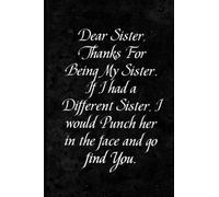 Dear Sister Thanks For Being My Sister If I had a Different Sister I would Punch her in the face and go find You: Coworker Notebook, Sarcastic ... funny notebook for the office (6x9 inchs).