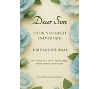 Dear Son, There’s So Much I Never Said: A Grief Journal For Loss Of A Son To Remember His Life, Process Your Pain, And Write What Still Lives In Your Heart