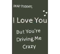 Dear Students, I Love You… But You’re Driving Me Crazy: A light and funny lined notebook for school notes | 6×9 | 120 pages