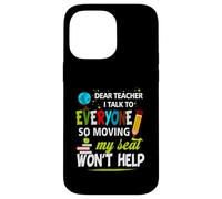 Dear Teacher I Talk To Everyone So Moving My Seat Won't Help Case for iPhone 14 Pro Max