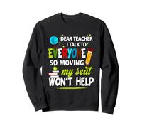 Dear Teacher I Talk To Everyone So Moving My Seat Won't Help Sweatshirt