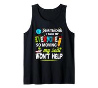 Dear Teacher I Talk to Everyone So Moving My Seat Won't Help Tank Top