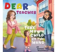 Dear Teacher, Take My Child by the Hand: A Parent's Heartfelt Wish for Every Teacher