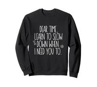 Dear Time, learn to slow down when I need you too Sweatshirt