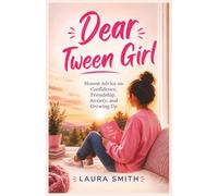 Dear Tween Girl: Honest Advice on Confidence, Friendship, Anxiety, and Growing Up