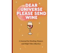 Dear Universe: Please Send Wine: A Journal for Healing, Humor, and High Vibes (Barely)