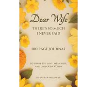 Dear Wife, There’s So Much I Never Said: A Grief Journal For Loss Of A Wife To Honour Her Memory, Write From The Heart, And Begin To Heal