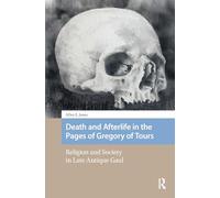 Death and Afterlife in the Pages of Gregory of Tours: Religion and Society in Late Antique Gaul (Social Worlds of Late Antiquity and the Early Middle Ages)