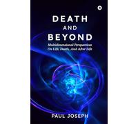 DEATH AND BEYOND: Multidimensional Perspectives on Life, Death, and After Life