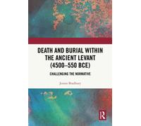 Death and Burial within the Ancient Levant (4500-550 BCE) : Challenging the Normative