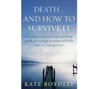 Death... And How To Survive It: A unique, practical and uplifting guide to coming to terms with the loss of your partner