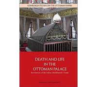 Death and Life in the Ottoman Palace: Revelations of the Sultan Abdülhamid I Tomb (Edinburgh Studies on the Ottoman Empire)