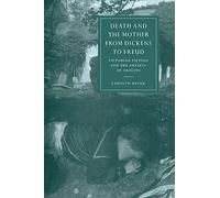 Death and Mother Dickens to Freud: Victorian Fiction and the Anxiety of Origins: 17 (Cambridge Studies in Nineteenth-Century Literature and Culture, Series Number 17)